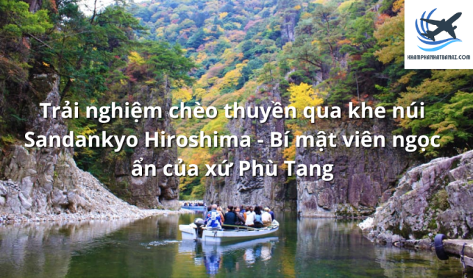 Trải nghiệm chèo thuyền qua khe núi Sandankyo Hiroshima - Bí mật viên ngọc ẩn của xứ Phù Tang