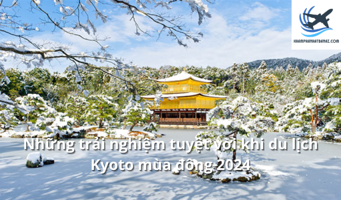 Những trải nghiệm tuyệt vời khi du lịch Kyoto mùa đông 2024