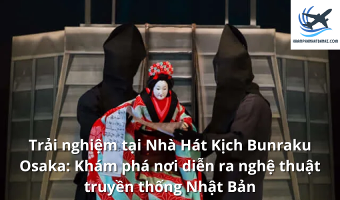 Trải nghiệm tại Nhà Hát Kịch Bunraku Osaka: Khám phá nơi diễn ra nghệ thuật truyền thống Nhật Bản