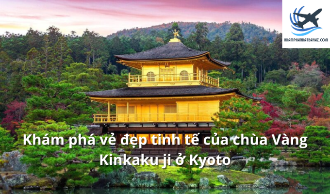 Khám phá vẻ đẹp tinh tế của chùa Vàng Kinkaku ji ở Kyoto