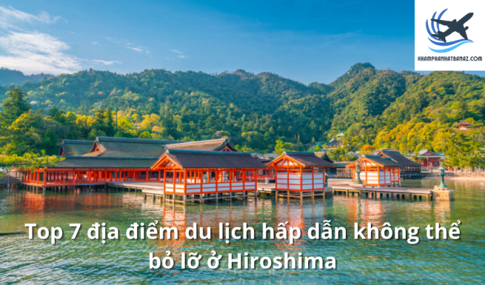 Top 7 địa điểm du lịch hấp dẫn không thể bỏ lỡ ở Hiroshima