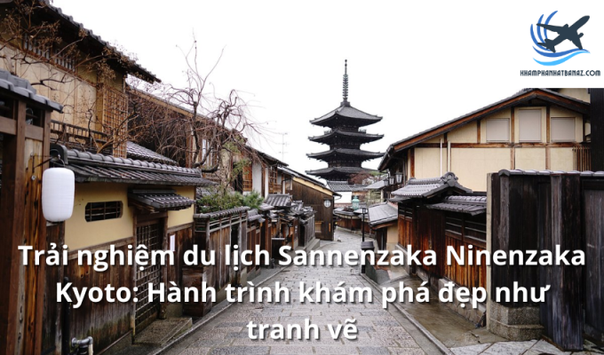 Trải nghiệm du lịch Sannenzaka Ninenzaka Kyoto: Hành trình khám phá đẹp như tranh vẽ